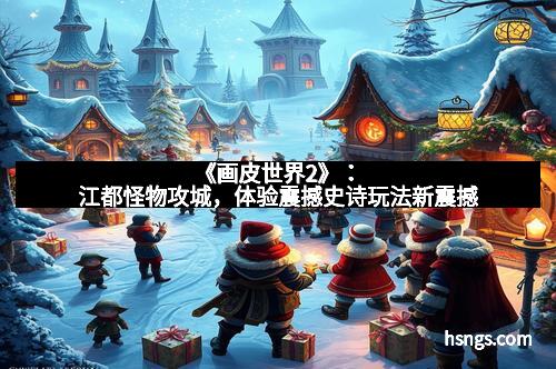 《画皮世界2》：江都怪物攻城，体验震撼史诗玩法新震撼